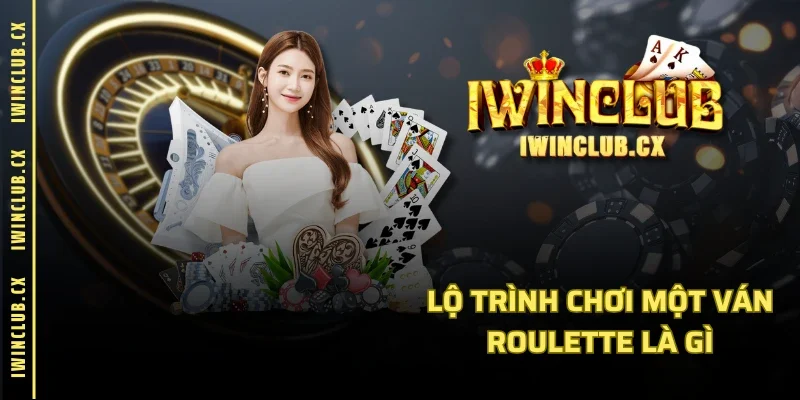 Lộ trình chơi một ván Roulette là gì