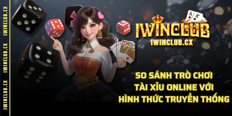 So sánh trò chơi tài xỉu online với hình thức truyền thống