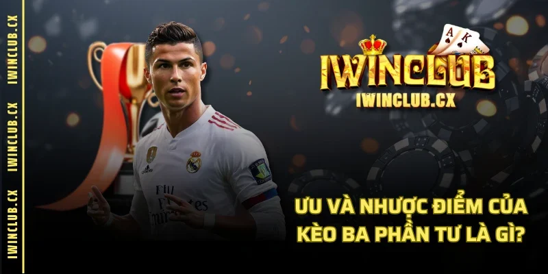 Ưu và nhược điểm của kèo ba phần tư là gì?